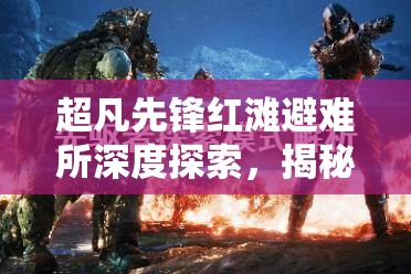 超凡先锋红滩避难所深度探索，揭秘隐藏于其中的橙卡房神秘位置