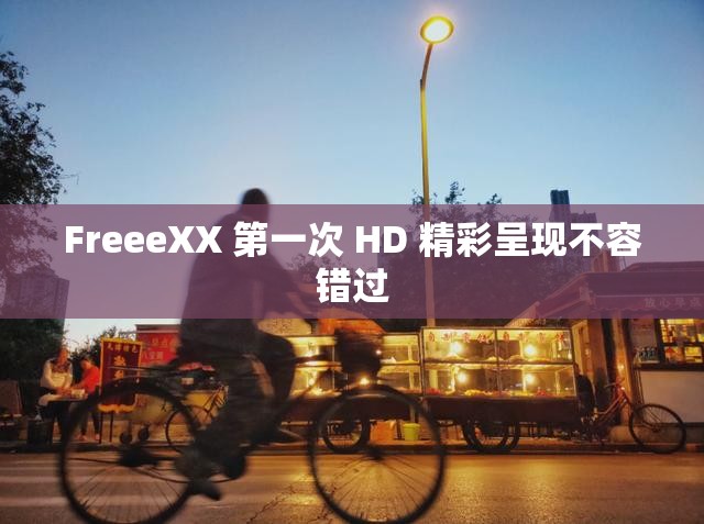 FreeeXX 第一次 HD 精彩呈现不容错过