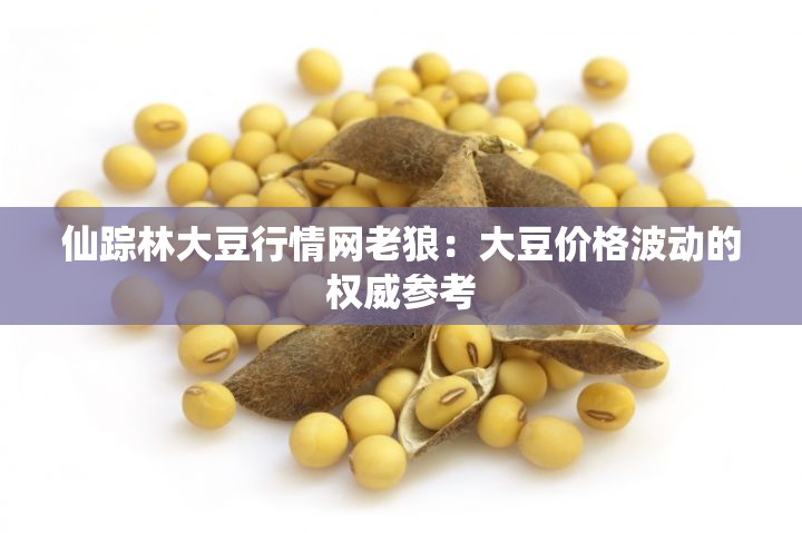 仙踪林大豆行情网老狼：大豆价格波动的权威参考