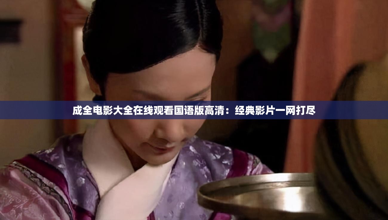 成全电影大全在线观看国语版高清：经典影片一网打尽