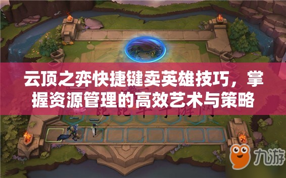 云顶之弈快捷键卖英雄技巧，掌握资源管理的高效艺术与策略