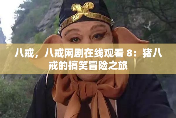 八戒，八戒网剧在线观看 8：猪八戒的搞笑冒险之旅