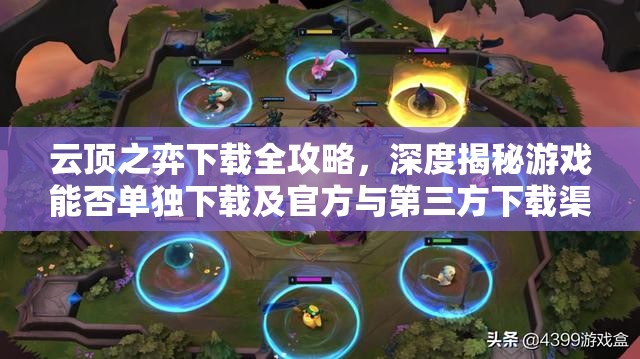 云顶之弈下载全攻略，深度揭秘游戏能否单独下载及官方与第三方下载渠道