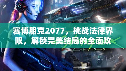 赛博朋克2077，挑战法律界限，解锁完美结局的全面攻略秘籍