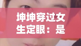 坤坤穿过女生定眼：是道德的沦丧还是人性的扭曲