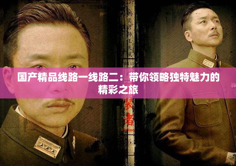 国产精品线路一线路二：带你领略独特魅力的精彩之旅