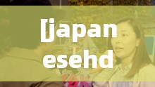 [japanesehdpomoⅹxxjapan] 的精彩剧情和独特魅力