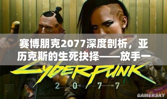 赛博朋克2077深度剖析，亚历克斯的生死抉择——放手一搏还是坚守底线？