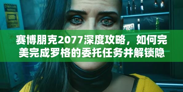 赛博朋克2077深度攻略，如何完美完成罗格的委托任务并解锁隐藏剧情