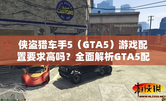 侠盗猎车手5（GTA5）游戏配置要求高吗？全面解析GTA5配置要求一览表