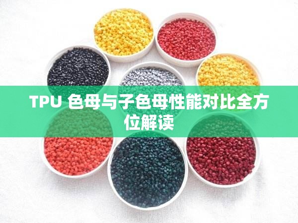 TPU 色母与子色母性能对比全方位解读