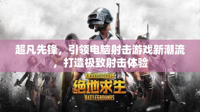 超凡先锋，引领电脑射击游戏新潮流，打造极致射击体验