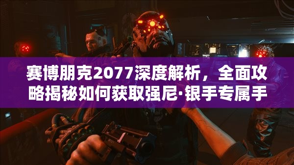 赛博朋克2077深度解析，全面攻略揭秘如何获取强尼·银手专属手枪