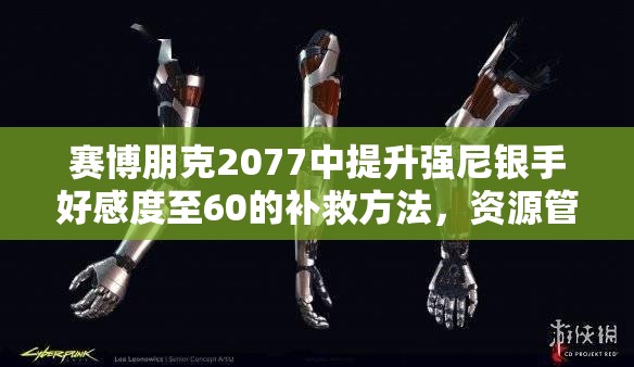 赛博朋克2077中提升强尼银手好感度至60的补救方法，资源管理的重要性及实施策略