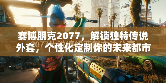 赛博朋克2077，解锁独特传说外套，个性化定制你的未来都市时尚风潮