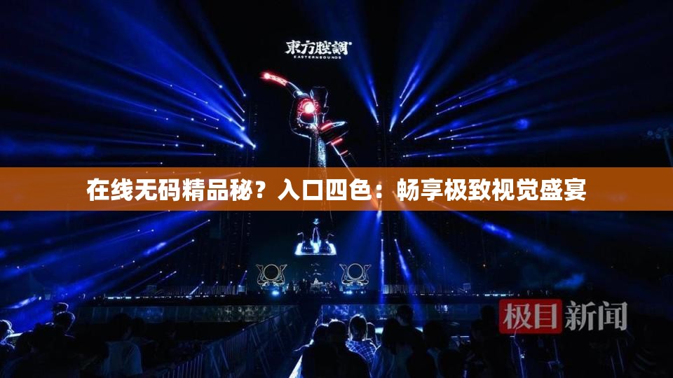 在线无码精品秘？入口四色：畅享极致视觉盛宴
