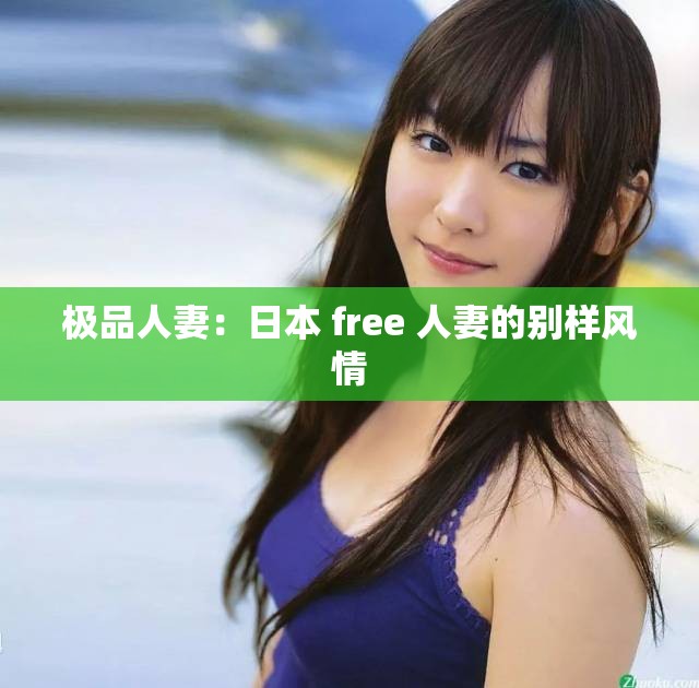 极品人妻：日本 free 人妻的别样风情