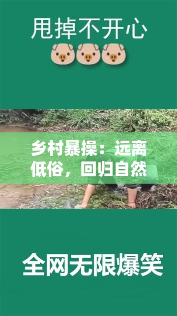 乡村暴操：远离低俗，回归自然