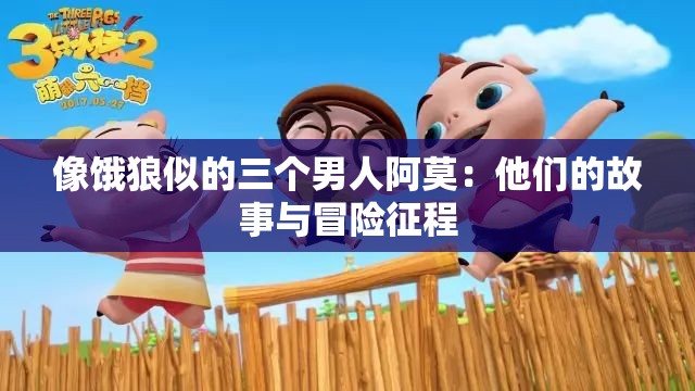 像饿狼似的三个男人阿莫：他们的故事与冒险征程