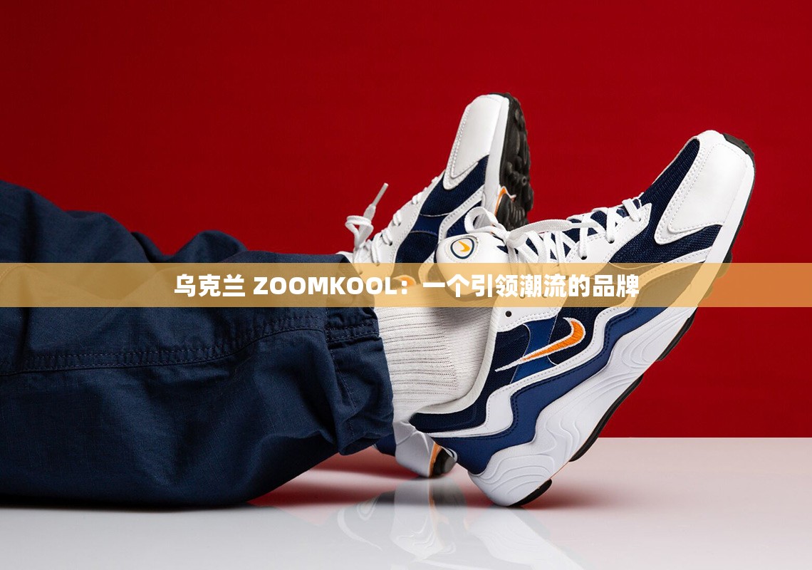 乌克兰 ZOOMKOOL：一个引领潮流的品牌