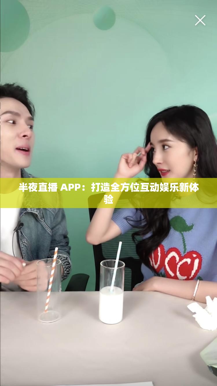 半夜直播 APP：打造全方位互动娱乐新体验