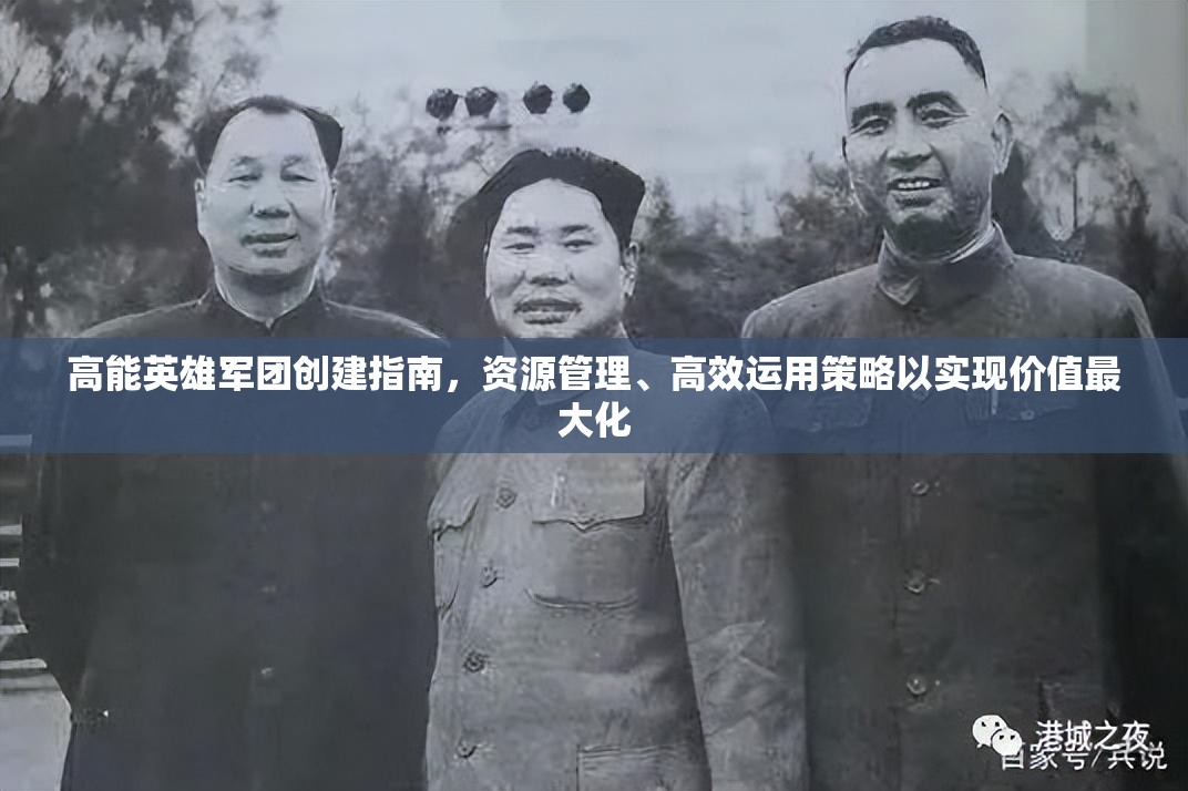 高能英雄军团创建指南，资源管理、高效运用策略以实现价值最大化