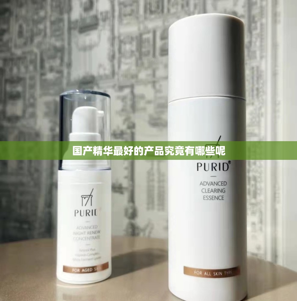 国产精华最好的产品究竟有哪些呢
