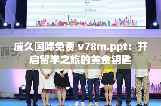 威久国际免费 v78m.ppt：开启留学之旅的黄金钥匙