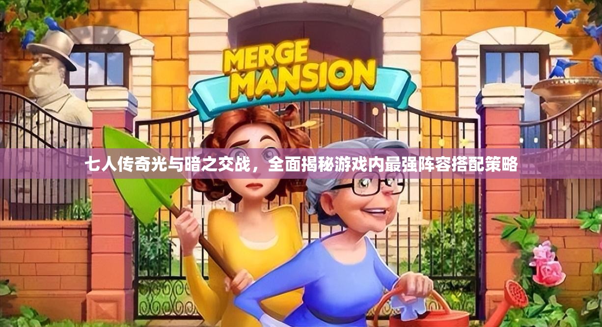 七人传奇光与暗之交战，全面揭秘游戏内最强阵容搭配策略