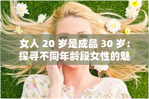女人 20 岁是成品 30 岁：探寻不同年龄段女性的魅力与成长