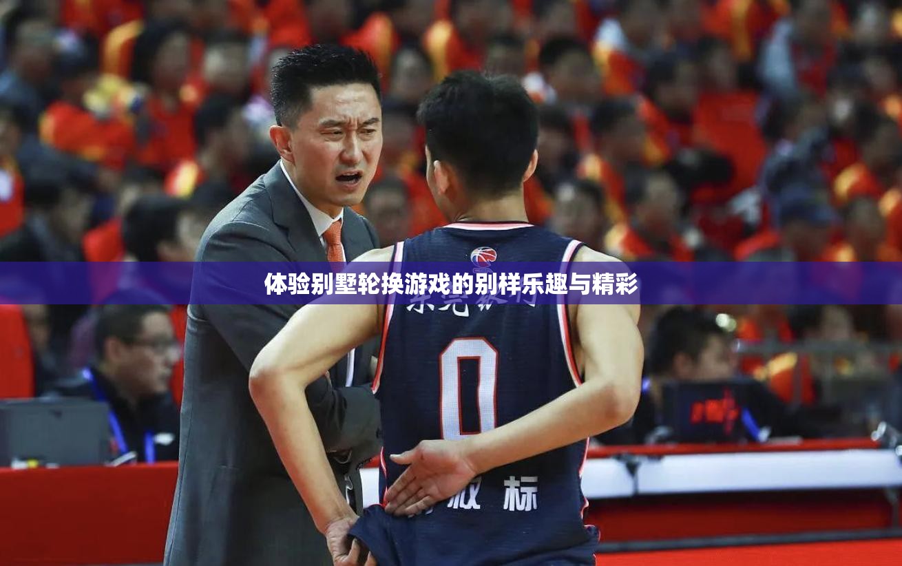 体验别墅轮换游戏的别样乐趣与精彩