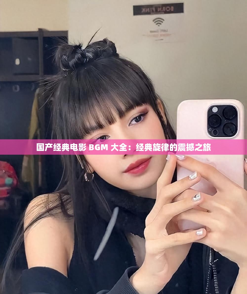 国产经典电影 BGM 大全：经典旋律的震撼之旅