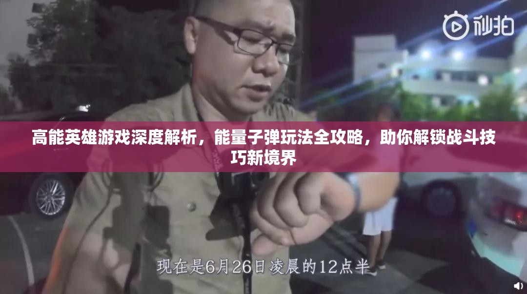 高能英雄游戏深度解析，能量子弹玩法全攻略，助你解锁战斗技巧新境界