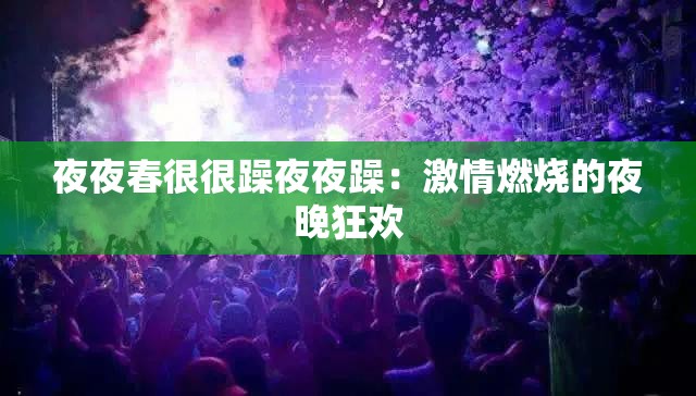 夜夜春很很躁夜夜躁：激情燃烧的夜晚狂欢