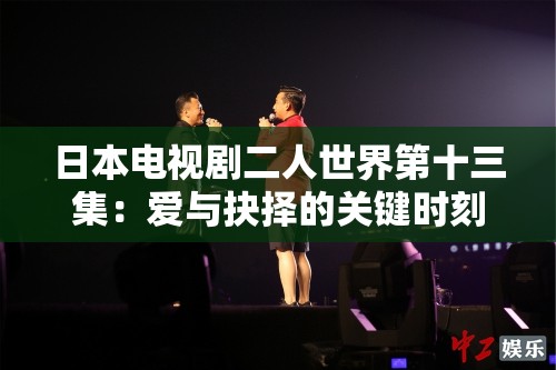 日本电视剧二人世界第十三集：爱与抉择的关键时刻