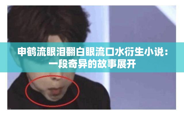 申鹤流眼泪翻白眼流口水衍生小说：一段奇异的故事展开