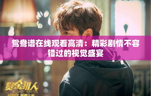 鸳鸯谱在线观看高清：精彩剧情不容错过的视觉盛宴