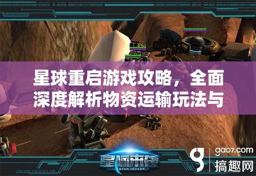 星球重启游戏攻略，全面深度解析物资运输玩法与技巧
