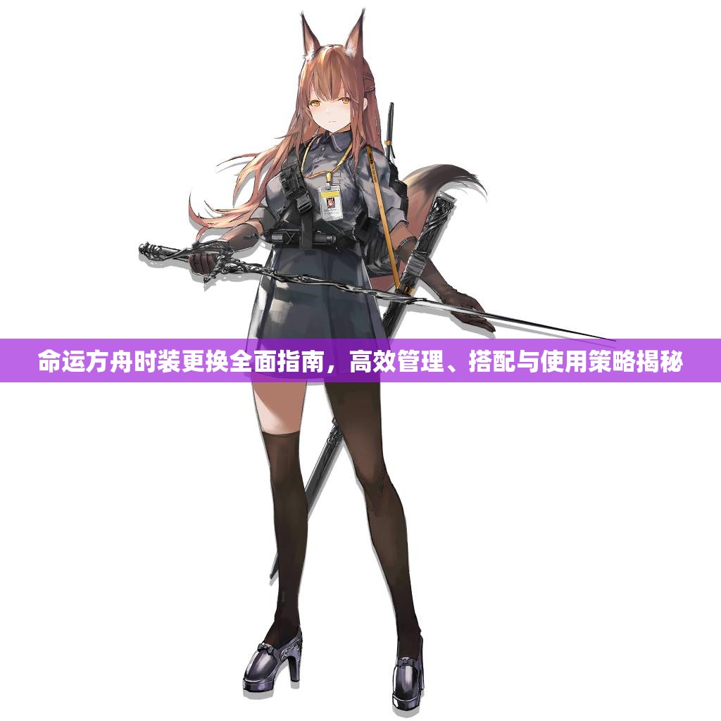 命运方舟时装更换全面指南，高效管理、搭配与使用策略揭秘