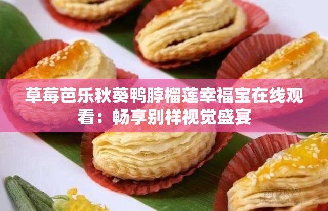 草莓芭乐秋葵鸭脖榴莲幸福宝在线观看：畅享别样视觉盛宴