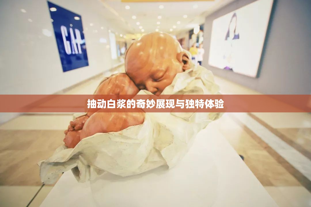 抽动白浆的奇妙展现与独特体验