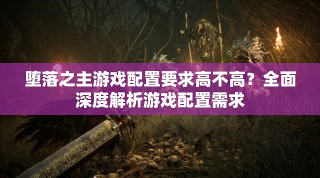 堕落之主游戏配置要求高不高？全面深度解析游戏配置需求