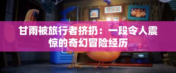 甘雨被旅行者挤扔：一段令人震惊的奇幻冒险经历