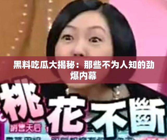 黑料吃瓜大揭秘：那些不为人知的劲爆内幕