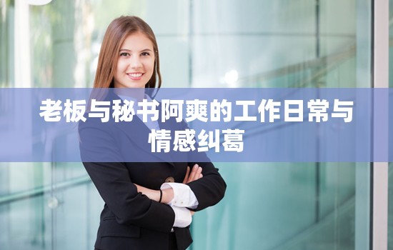 老板与秘书阿爽的工作日常与情感纠葛