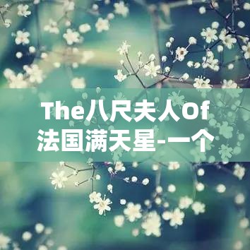 The八尺夫人Of法国满天星-一个神秘而独特的存在
