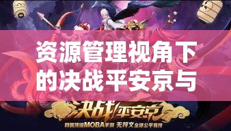 资源管理视角下的决战平安京与曙光英雄，探索游戏乐趣与策略深度