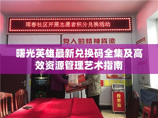 曙光英雄最新兑换码全集及高效资源管理艺术指南