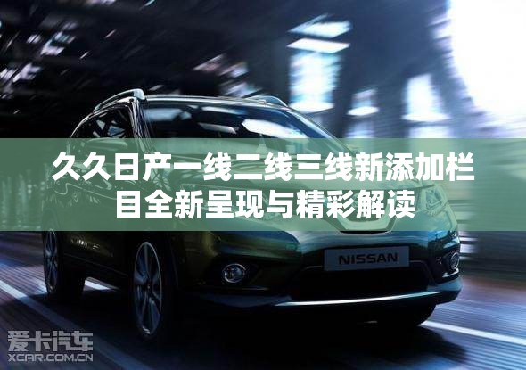 久久日产一线二线三线新添加栏目全新呈现与精彩解读