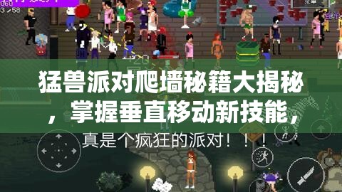 猛兽派对爬墙秘籍大揭秘，掌握垂直移动新技能，征服所有难关